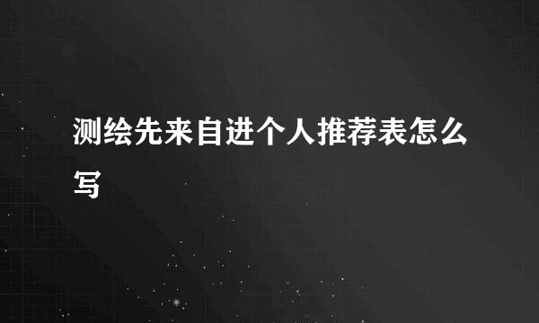 测绘先来自进个人推荐表怎么写