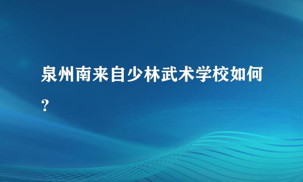 泉州南来自少林武术学校如何？