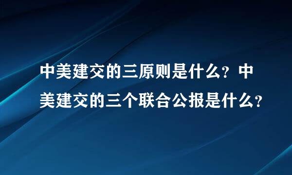 中美建交的三原则是什么？中美建交的三个联合公报是什么？