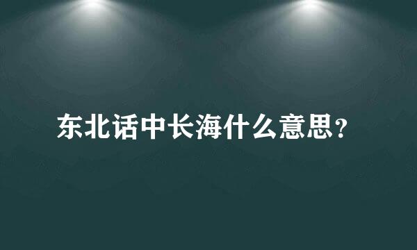 东北话中长海什么意思？