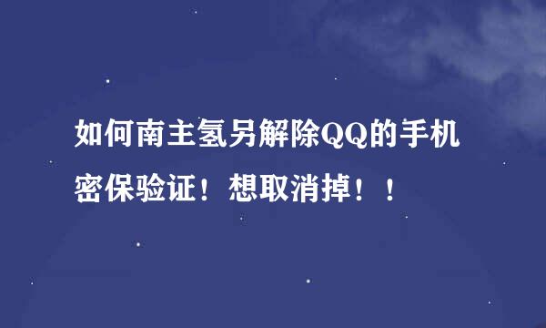 如何南主氢另解除QQ的手机密保验证！想取消掉！！