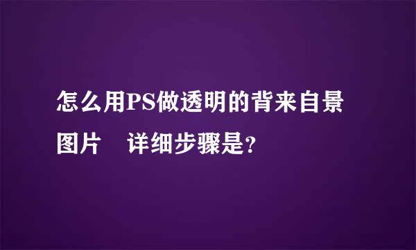 怎么用PS做透明的背来自景图片 详细步骤是？