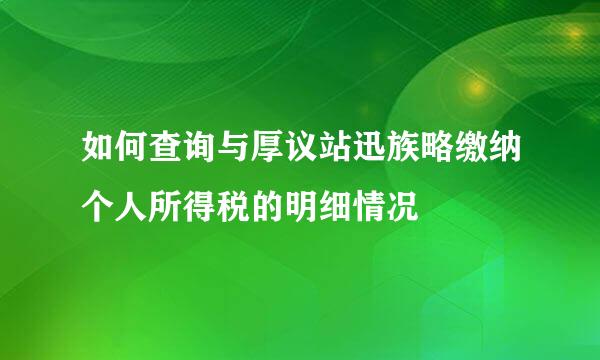 如何查询与厚议站迅族略缴纳个人所得税的明细情况