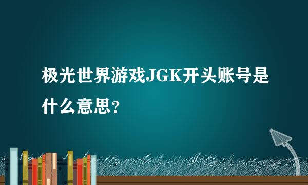 极光世界游戏JGK开头账号是什么意思？