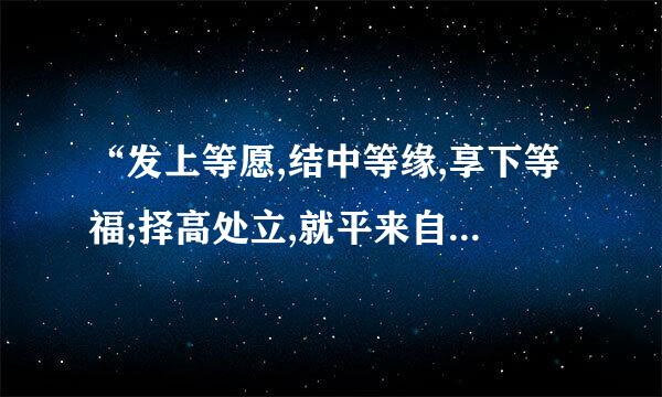 “发上等愿,结中等缘,享下等福;择高处立,就平来自处坐,向宽处行。”请问语出处何方？