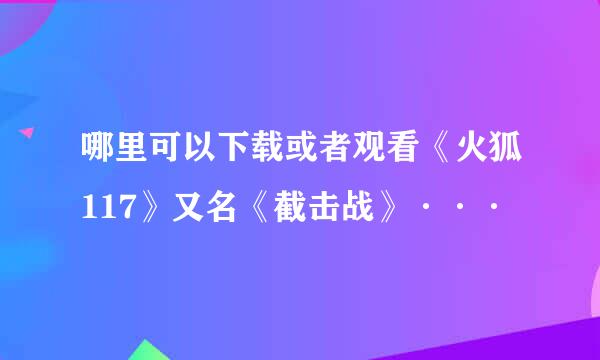 哪里可以下载或者观看《火狐117》又名《截击战》···