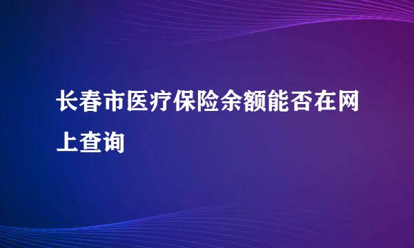 长春市医疗保险余额能否在网上查询