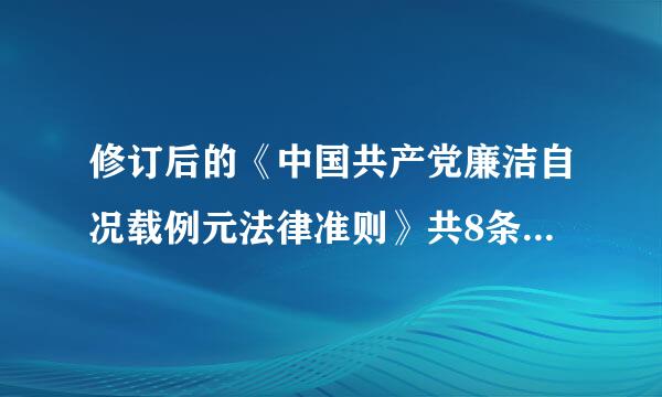 修订后的《中国共产党廉洁自况载例元法律准则》共8条、281字，包括导语、党员廉洁自律规范和党员领导干部廉洁自律规范等3部分...