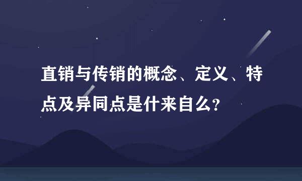 直销与传销的概念、定义、特点及异同点是什来自么？