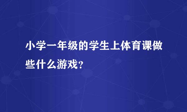 小学一年级的学生上体育课做些什么游戏？