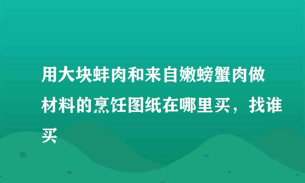 用大块蚌肉和来自嫩螃蟹肉做材料的烹饪图纸在哪里买，找谁买