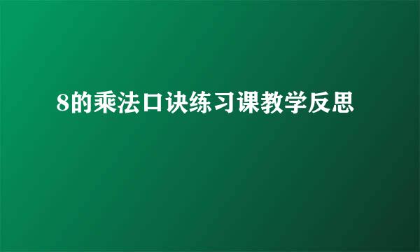 8的乘法口诀练习课教学反思