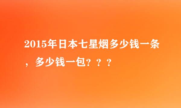 2015年日本七星烟多少钱一条，多少钱一包？？？