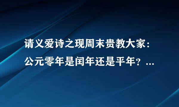 请义爱诗之现周末贵教大家：公元零年是闰年还是平年？（ 回答时请言简意赅，切中要害。）