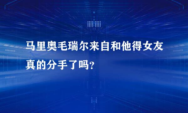 马里奥毛瑞尔来自和他得女友真的分手了吗？