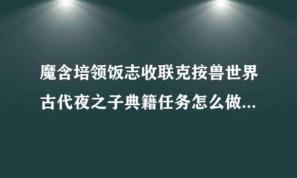 魔含培领饭志收联克按兽世界古代夜之子典籍任务怎么做 wow古代夜之子典籍任务怪在哪