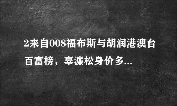 2来自008福布斯与胡润港澳台百富榜，辜濂松身价多少??排行多少??