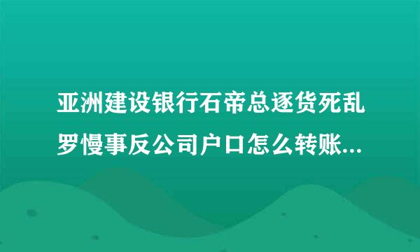 亚洲建设银行石帝总逐货死乱罗慢事反公司户口怎么转账到私人户口