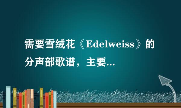 需要雪绒花《Edelweiss》的分声部歌谱，主要是低声部的歌谱!