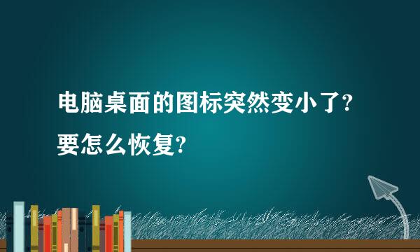 电脑桌面的图标突然变小了?要怎么恢复?