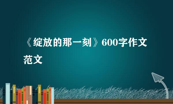 《绽放的那一刻》600字作文范文