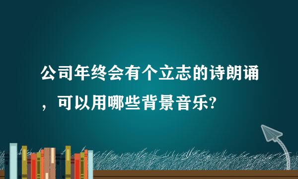 公司年终会有个立志的诗朗诵，可以用哪些背景音乐?