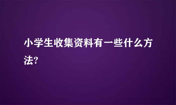 小学生收集资料有一些什么方法?