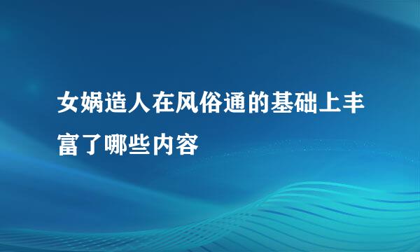 女娲造人在风俗通的基础上丰富了哪些内容