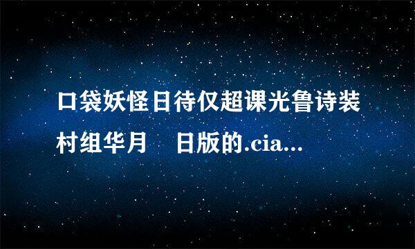 口袋妖怪日待仅超课光鲁诗装村组华月 日版的.cia 注意 要日版的 不要月版的