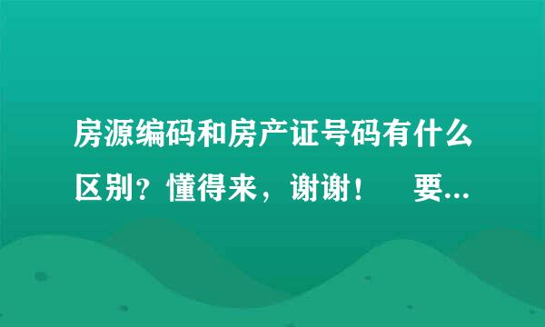 房源编码和房产证号码有什么区别？懂得来，谢谢！ 要是想去查这个商铺的房产证是否真实直接去网上查写陆然红衣他的