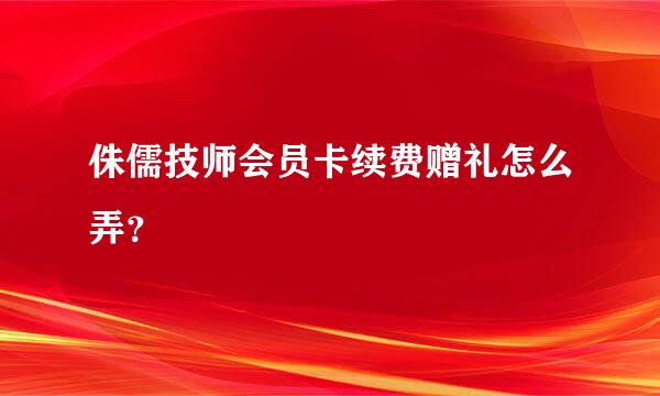 侏儒技师会员卡续费赠礼怎么弄？