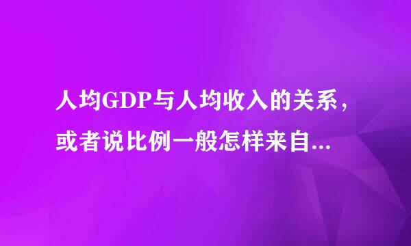 人均GDP与人均收入的关系，或者说比例一般怎样来自才算是合理的？