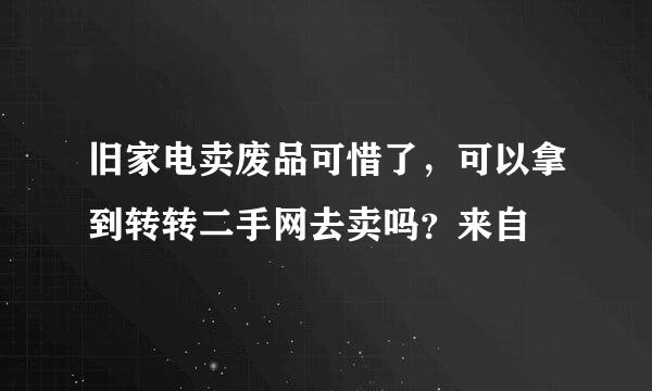 旧家电卖废品可惜了，可以拿到转转二手网去卖吗？来自