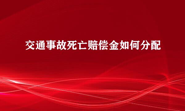 交通事故死亡赔偿金如何分配