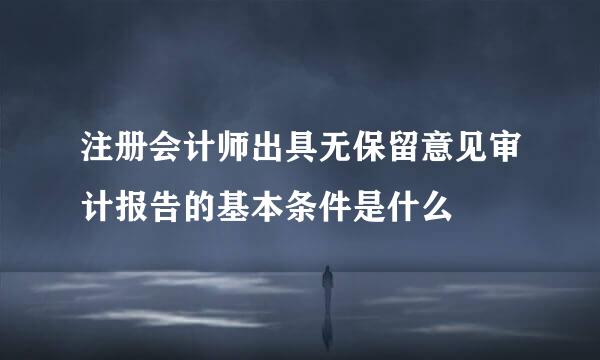 注册会计师出具无保留意见审计报告的基本条件是什么