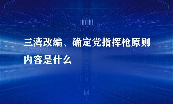 三湾改编、确定党指挥枪原则内容是什么