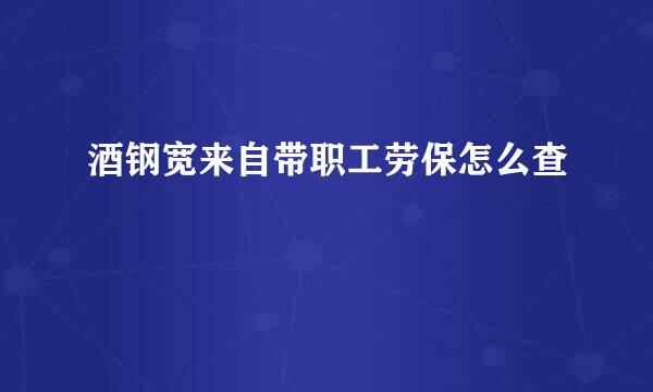 酒钢宽来自带职工劳保怎么查