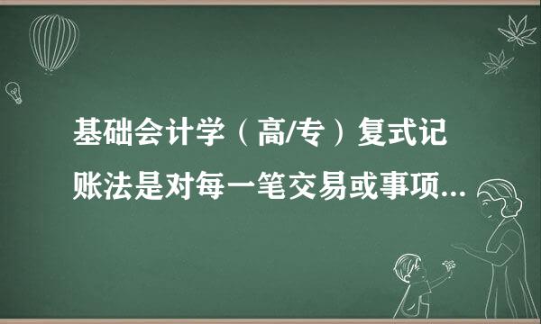 基础会计学（高/专）复式记账法是对每一笔交易或事项，都以相等的金额在____登记