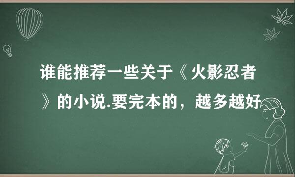 谁能推荐一些关于《火影忍者》的小说.要完本的，越多越好