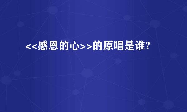 <<感恩的心>>的原唱是谁?