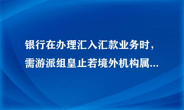 银行在办理汇入汇款业务时，需游派组皇止若境外机构属于加入FATF的国家（地区），或虽未加入但承诺严格执行FATF有关反洗钱及反恐怖融...