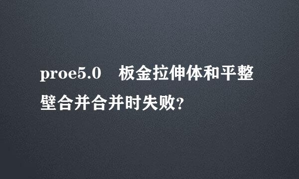 proe5.0 板金拉伸体和平整壁合并合并时失败？