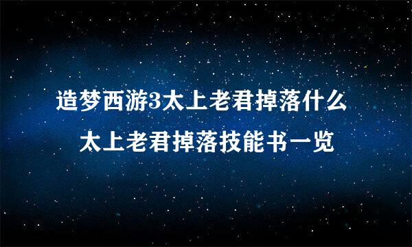 造梦西游3太上老君掉落什么 太上老君掉落技能书一览