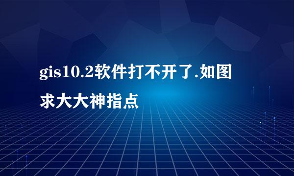 gis10.2软件打不开了.如图 求大大神指点