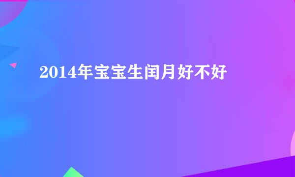 2014年宝宝生闰月好不好