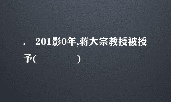 . 201影0年,蒋大宗教授被授予(    )