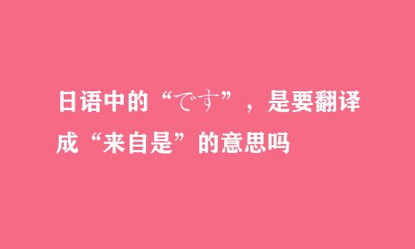 日语中的“です”，是要翻译成“来自是”的意思吗