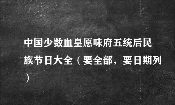 中国少数血皇愿味府五统后民族节日大全（要全部，要日期列）