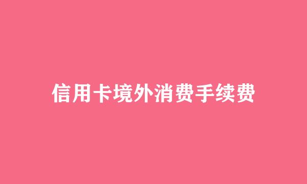 信用卡境外消费手续费