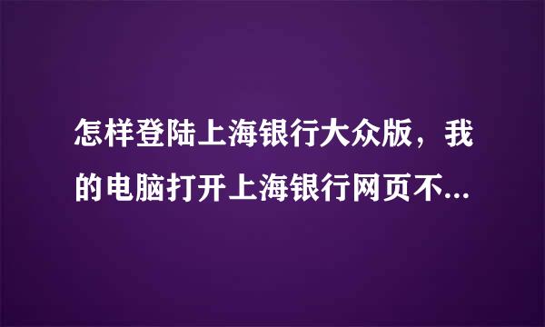 怎样登陆上海银行大众版，我的电脑打开上海银行网页不显示大众版界面。谢谢